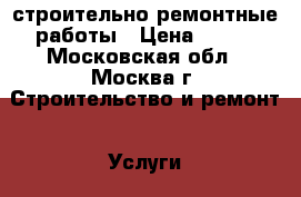 строительно ремонтные работы › Цена ­ 400 - Московская обл., Москва г. Строительство и ремонт » Услуги   . Московская обл.